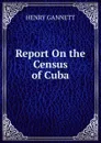 Report On the Census of Cuba - Gannett Henry