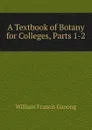 A Textbook of Botany for Colleges, Parts 1-2 - William Francis Ganong