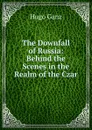 The Downfall of Russia: Behind the Scenes in the Realm of the Czar - Hugo Ganz