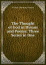 The Thought of God in Hymns and Poems: Three Series in One - William Channing Gannett