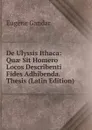 De Ulyssis Ithaca: Quae Sit Homero Locos Describenti Fides Adhibenda. Thesis (Latin Edition) - Eugene Gandar