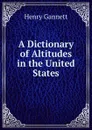 A Dictionary of Altitudes in the United States - Gannett Henry