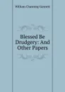 Blessed Be Drudgery: And Other Papers - William Channing Gannett