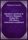 Speaker.s garland . literary bouquet, being the 100 choice selections combined - Phineas Garrett