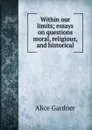 Within our limits; essays on questions moral, religious, and historical - Alice Gardner