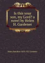 Is this your son, my Lord. a novel by Helen H. Gardener - Helen Hamilton 1858-1925 Gardener