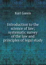 Introduction to the science of law; systematic survey of the law and principles of legal study - Karl Gareis