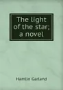 The light of the star; a novel - Hamlin Garland