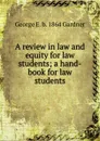 A review in law and equity for law students; a hand-book for law students - George E. b. 1864 Gardner