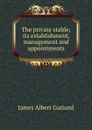 The private stable; its establishment, management and appointments - James Albert Garland