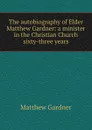 The autobiography of Elder Matthew Gardner: a minister in the Christian Church sixty-three years - Matthew Gardner