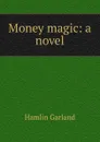 Money magic: a novel - Hamlin Garland