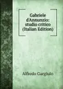 Gabriele d.Annunzio: studio critico (Italian Edition) - Alfredo Gargiulo