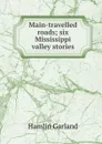 Main-travelled roads; six Mississippi valley stories - Hamlin Garland