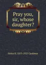 Pray you, sir, whose daughter. - Helen H. 1853-1925 Gardener