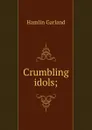 Crumbling idols; - Hamlin Garland