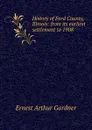 History of Ford County, Illinois: from its earliest settlement to 1908 - Ernest Arthur Gardner