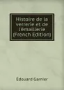 Histoire de la verrerie et de l.emaillerie (French Edition) - Edouard Garnier