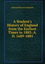 A Student.s History of England from the Earliest Times to 1885: A.D. 1689-1885 - Samuel Rawson Gardiner