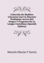 Coleccion De Modelos Literarios Con Un Discurso Preliminar Acerca Del Origen Y Progresos De La Lengus Castellana (Spanish Edition) - Marcelo Macías Y García