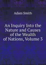 An Inquiry Into the Nature and Causes of the Wealth of Nations, Volume 3 - Adam Smith
