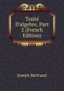 Traite D.algebre, Part 2 (French Edition) - Joseph Bertrand