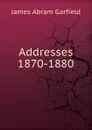 Addresses 1870-1880. - James Abram Garfield