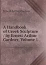 A Handbook of Greek Sculpture / by Ernest Arthur Gardner, Volume 1 - Ernest Arthur Gardner