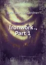 Ironwork ., Part 1 - John Starkie Gardner