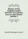 History of the English Landed Interest: Its Customs, Laws . Agriculture, Volume 1 - Russell Montague Garnier