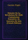 Histoire De La Revolution De 1848: Commission Executive. Iii. Journees De Juin (French Edition) - Garnier-Pagès