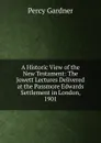 A Historic View of the New Testament: The Jowett Lectures Delivered at the Passmore Edwards Settlement in London, 1901 - Gardner Percy