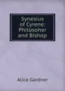 Synesius of Cyrene: Philosoher and Bishop - Alice Gardner