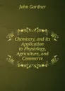 Chemistry, and Its Application to Physiology, Agriculture, and Commerce - John Gardner