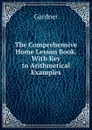 The Comprehensive Home Lesson Book. With Key to Arithmetical Examples - Gardner
