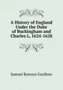 A History of England Under the Duke of Buckingham and Charles L, 1624-1628 - Samuel Rawson Gardiner