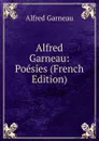 Alfred Garneau: Poesies (French Edition) - Alfred Garneau