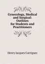 Gynecology, Medical and Surgical: Outlines for Students and Practitioners - Henry Jacques Garrigues