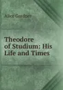 Theodore of Studium: His Life and Times - Alice Gardner