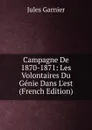 Campagne De 1870-1871: Les Volontaires Du Genie Dans L.est (French Edition) - Jules Garnier