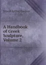 A Handbook of Greek Sculpture, Volume 2 - Ernest Arthur Gardner