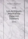 Los Antiguos Mexicanos (Spanish Edition) - Герберт Спенсер