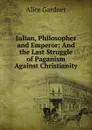 Julian, Philosopher and Emperor: And the Last Struggle of Paganism Against Christianity - Alice Gardner