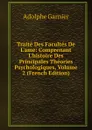 Traite Des Facultes De L.ame: Comprenant L.histoire Des Principales Theories Psychologiques, Volume 2 (French Edition) - Adolphe Garnier