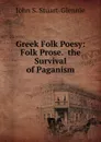 Greek Folk Poesy: Folk Prose.  the Survival of Paganism - John S. Stuart-Glennie