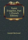 Traite D.algebre, Part 1 (French Edition) - Joseph Bertrand