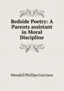 Bedside Poetry: A Parents assistant in Moral Discipline - Wendell Phillips Garrison