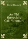 An Old Shropshire Oak, Volume 4 - Garnett Richard