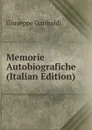 Memorie Autobiografiche (Italian Edition) - Giuseppe Garibaldi