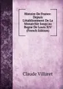 Histoire De France: Depuis L.etablissement De La Monarchie Jusqu.au Regne De Louis XIV (French Edition) - Claude Villaret